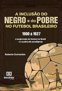 Livro A Inclusão do negro e do Pobre no Futebol Brasileiro: 1900 a 1927: o surgimento do futebol no Brasil e a quebra de paradigmas