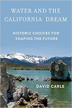 Water and the California Dream: Historic Choices for Shaping the Future, by David Carle