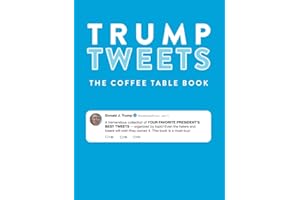 Trump Tweets The Coffee Table Book (Annotated): A Tremendous Collection of Your Favorite President's Best Tweets Organized By Topic