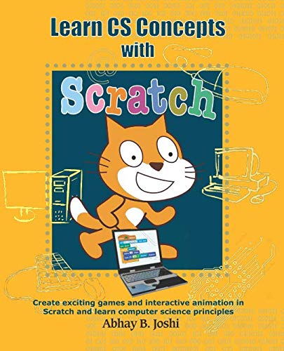 Learn CS Concepts with Scratch: Create exciting games and animation in Scratch and learn Computer Science principles (Book series on Learning computer programming and CS principles) by Abhay B Joshi