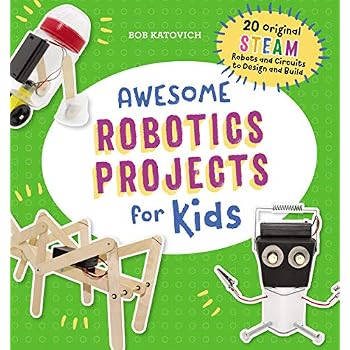 Awesome Robotics Projects for Kids: 20 Original STEAM Robots and Circuits to Design and Build