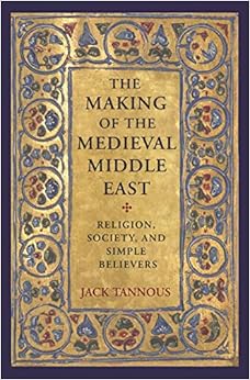 The Making of the Medieval Middle East: Religion, Society, and Simple Believers The Making of the Medieval Middle East: Religion, Society, and Simple Believers