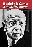Rudolph Ganz - A Musical Pioneer by