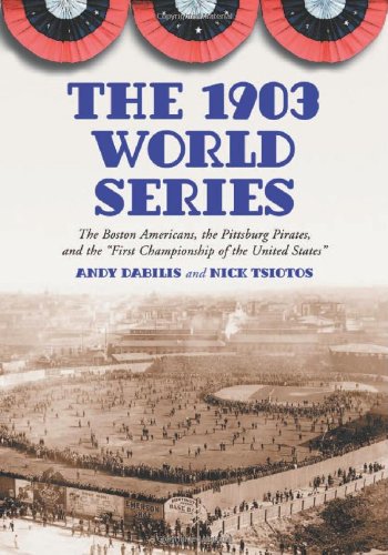 The 1903 World Series: The Boston Americans, the Pittsburg Pirates, and the "First Championship of the United States"