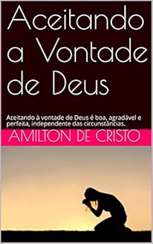 Aceitando a Vontade de Deus: Aceitando à vontade de Deus é boa, agradável e perfeita, independente das circunstâncias. eBook Kindle