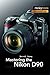 Mastering the Nikon D90 (The Mastering Camera Guide Series)
