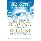 Heaven is Beyond Your Wildest Expectations: Ten True Stories of Experiencing Heaven