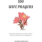 100 WIFE PRAYERS: A collection of practical prayers to pray over your marriage and husband based on common marriage issues