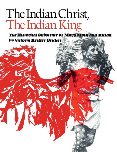 The Indian Christ, the Indian King: The Historical Substrate of Maya Myth and Ritual by Victoria Reifler Bricker