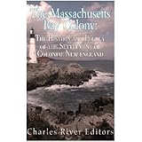 The Massachusetts Bay Colony: The History and Legacy of the Settlement of Colonial New England