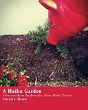 A Haiku Garden: Selections from the Everyday Photo Haiku Project by