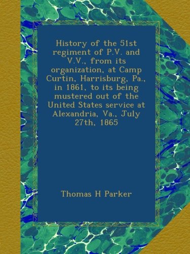 History of the 51st regiment of P.V. and V.V., from its organization, at Camp Curtin, Harrisburg, Pa., in 1861, to its being mustered out of the ... service at Alexandria, Va., July 27th, 1865