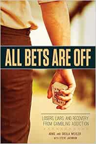 All Bets Are Off: Losers, Liars, and Recovery from Gambling Addiction: Wexler, Arnie, Wexler, Sheila, Jacobson, Steve: 9781937612757: Amazon.com: Books All Bets Are Off: Losers, Liars, and Recovery from Gambling Addiction: Wexler, Arnie, Wexler, Sheila, Jacobson, Steve: 9781937612757: Amazon.com: Books