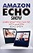 Amazon Echo Show: Learn What You Can Do With Echo Show (Alexa, Echo Show, Smart Home Assistant, Tips and Tricks)