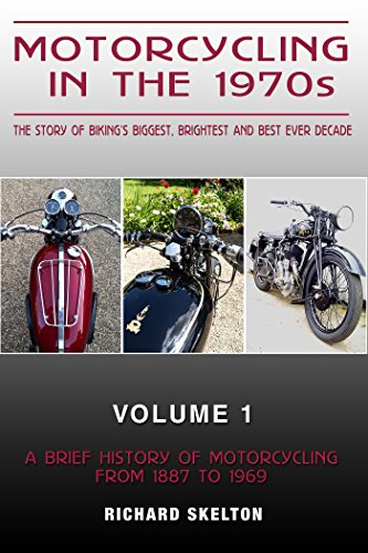 Motorcycling in the 1970s The story of biking's biggest, brightest and best ever decade Volume 1:: A Brief History of Motorcycling from 1887 to 1969