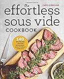 The Effortless Sous Vide Cookbook: 140 Recipes for Crafting Restaurant-Quality Meals Every Day by