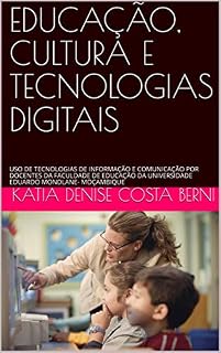 Livro EDUCAÇÃO, CULTURA E TECNOLOGIAS DIGITAIS: USO DE TECNOLOGIAS DE INFORMAÇÃO E COMUNICAÇÃO POR DOCENTES DA FACULDADE DE EDUCAÇÃO DA UNIVERSIDADE EDUARDO MONDLANE- MOÇAMBIQUE