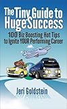 The Tiny Guide to Huge Success: 100 Biz Boosting Hot Tips to Ignite Your Performing Career by Jeri Goldstein