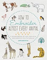 How to Embroider Almost Every Animal: A Sourcebook of 400  Motifs and Beginner Stitch Tutorials