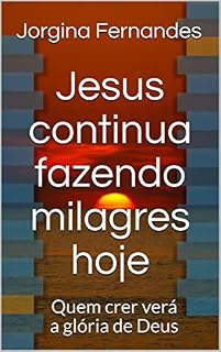 Livro Jesus continua fazendo milagres hoje: Quem crer verá a glória de Deus