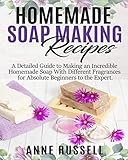 Homemade Soap Making Recipes: A Detailed Guide to Making an Incredible Homemade Soap With Different Fragrances for Absolute Beginners to the Expert. by ANNE RUSSELL