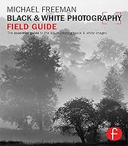 Black and White Photography Field Guide: The essential guide to the art of creating black  white images (The Field Guide Series)