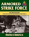 Armored Strike Force: The Photo History of the American 70th Tank Battalion in World War II by Charles C., Jr. Roberts
