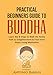 BUDDHISM: Practical Beginners Guide to Buddha: Learn the 8 Steps to Walk the Noble Path to Enlightenment & Find Inner Peace Using Meditation (Buddhism ... Noble Truths, Inner Peace, Mindfulness)