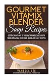 Gourmet Vitamix Blender Soup Recipes: Get The Most Out Of Your Vitamix Blender With These Amazing, D Gourmet Vitamix Blender Soup Recipes: Get The Most Out Of Your Vitamix Blender With These Amazing, D