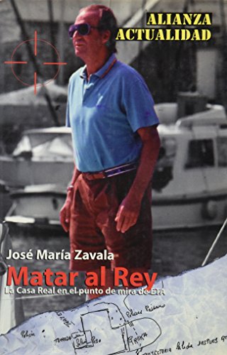Matar al Rey / Kill the King: La Casa Real En El Punto De Mira De Eta / the Royal House in the Eta Spotlight (Alianza Actualidad) (Spanish Edition)