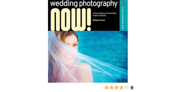 Wedding Photography Now A Fresh Approach To Shooting Modern Nuptials A Lark Photography Book Turner Michelle 9781600592072 Amazon Com Books