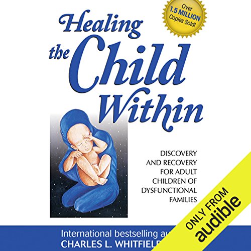 Healing the Child Within: Discovery and Recovery for Adult Children of Dysfunctional Families Healing the Child Within: Discovery and Recovery for Adult Children of Dysfunctional Families