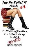 The No Bullsh*t Guide To Writing Erotica on a Bootstrap Budget (Write Erotica for Money): Write for Money
