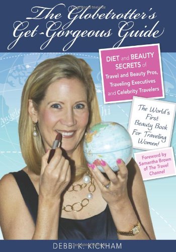 The Globetrotter's Get-Gorgeous Guide: Diet and Beauty Secrets of Travel and Beauty Pros, Traveling Executives and Celebrity Travelers