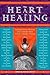 The Heart of Healing: Inspired Ideas, Wisdom, and Comfort from Today's Leading Voices