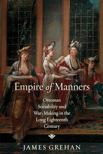 Empire of Manners: Ottoman Sociability and War-Making in the Long Eighteenth Century (Stanford Ottoman World Series: Critical Studies in Empire, Nature, and Knowledge)