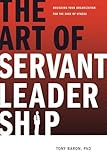 The Art of Servant Leadership: Designing Your Organization for the Sake of Others, Tony Baron, 1604943904