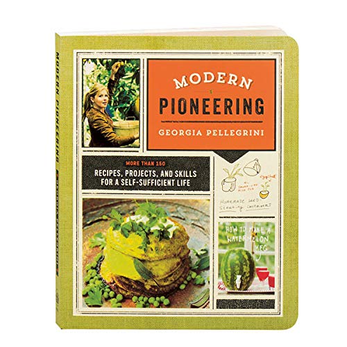 Modern Pioneering: More Than 150 Recipes, Projects, and Skills for a Self-Sufficient Life Modern Pioneering: More Than 150 Recipes, Projects, and Skills for a Self-Sufficient Life