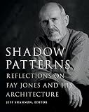Shadow Patterns: Reflections on Fay Jones and His Architecture (Fay Jones Collaborative Series) by Jeff Shannon