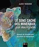 Le sens caché des minéraux, leur vrai pouvoir - Manuel de lithothérapie physique et énergétique (French Edition) by 