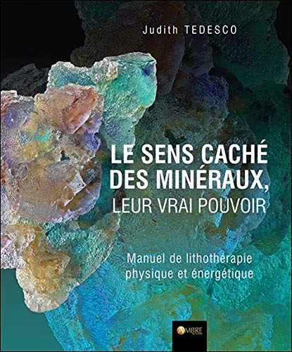 Le sens caché des minéraux, leur vrai pouvoir - Manuel de lithothérapie physique et énergétique (French Edition) by Judith Tédesco