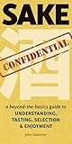 Sake Confidential: A Beyond-the-Basics Guide to Understanding, Tasting, Selection, and Enjoyment by John Gauntner