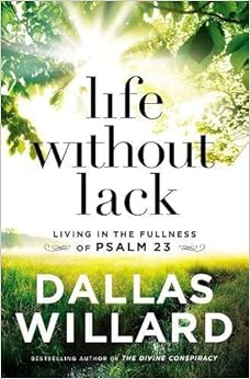 Life Without Lack: Living in the Fullness of Psalm 23, by Dallas Willard