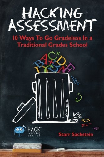 Hacking Assessment: 10 Ways to Go Gradeless in a Traditional Grades School (Hack Learning Series) (Volume 3)