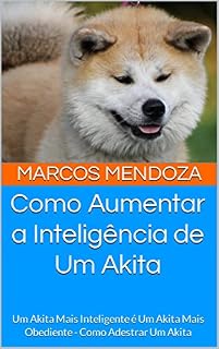 Livro Como Aumentar a Inteligência de Um Akita: Um Akita Mais Inteligente é Um Akita Mais Obediente - Como Adestrar Um Akita