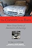 The Corvette in the Barn: More Great Stories of Automotive Archaeology by Tom Cotter, Keith Martin