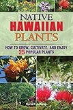 Native Hawaiian Plants: How to Grow, Cultivate, and Enjoy 25 Popular Plants by 
