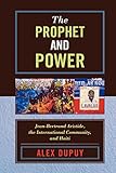 The Prophet and Power: Jean-Bertrand Aristide, the International Community, and Haiti (Critical Currents in Latin American Perspective Series)