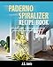 MY PADERNO SPIRALIZER RECIPE BOOK: Delectable and Surprisingly Easy Paleo, Gluten-Free and Weight Loss Recipes! (Spiral Vegetable Series Book 2)