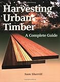 Harvesting Urban Timber: A Guide to Making Better Use of Urban Trees (Woodworker's Library)